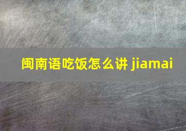 闽南语吃饭怎么讲 jiamai